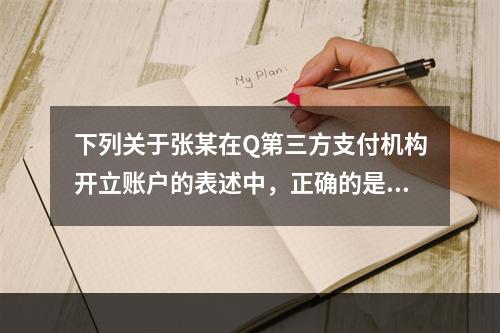 下列关于张某在Q第三方支付机构开立账户的表述中，正确的是（