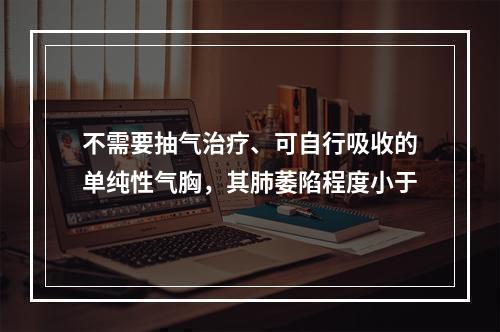 不需要抽气治疗、可自行吸收的单纯性气胸，其肺萎陷程度小于