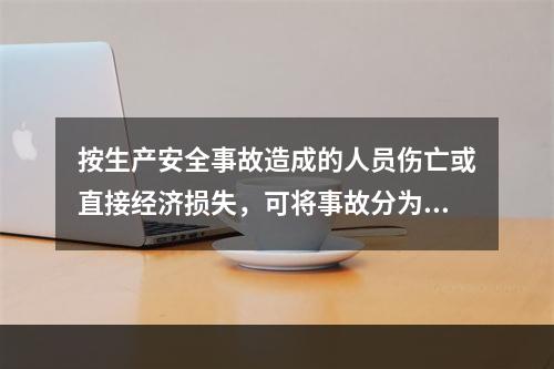 按生产安全事故造成的人员伤亡或直接经济损失，可将事故分为（　