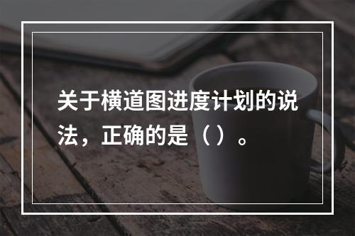 关于横道图进度计划的说法，正确的是（ ）。