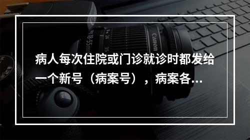 病人每次住院或门诊就诊时都发给一个新号（病案号），病案各自