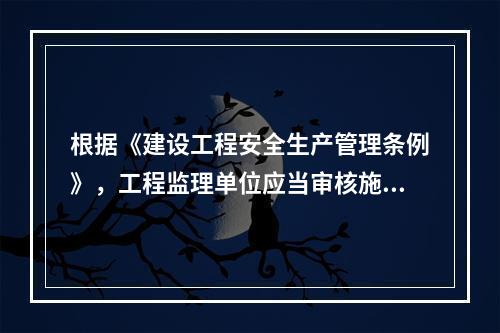 根据《建设工程安全生产管理条例》，工程监理单位应当审核施工组