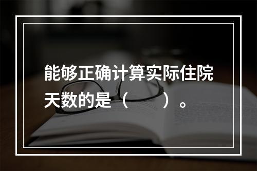 能够正确计算实际住院天数的是（　　）。