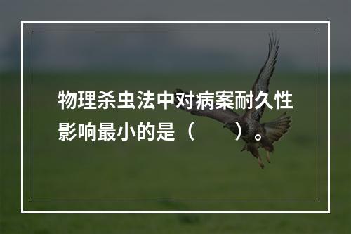 物理杀虫法中对病案耐久性影响最小的是（　　）。