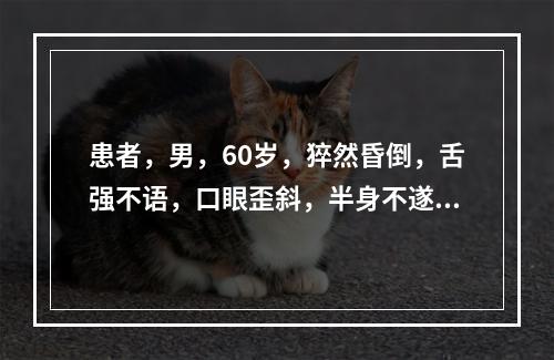 患者，男，60岁，猝然昏倒，舌强不语，口眼歪斜，半身不遂，舌