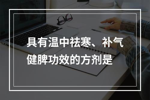 具有温中祛寒、补气健脾功效的方剂是