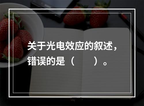 关于光电效应的叙述，错误的是（　　）。