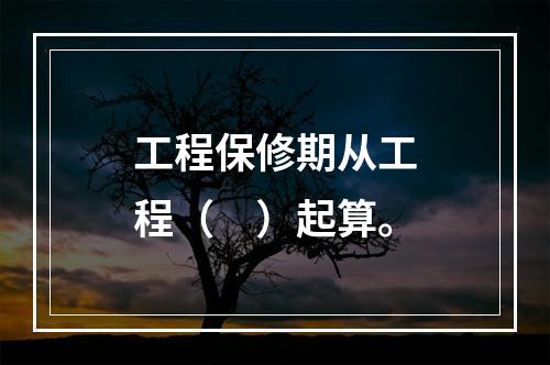 工程保修期从工程（　）起算。