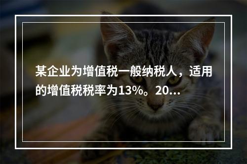 某企业为增值税一般纳税人，适用的增值税税率为13%。2019