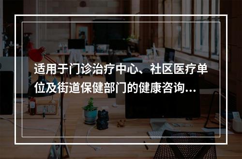 适用于门诊治疗中心、社区医疗单位及街道保健部门的健康咨询、