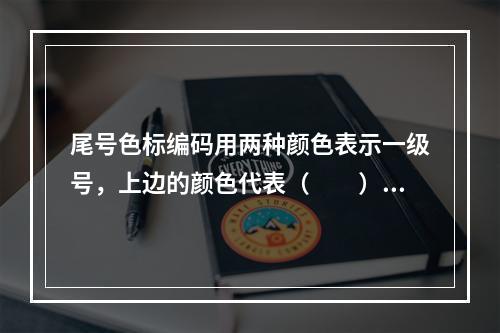 尾号色标编码用两种颜色表示一级号，上边的颜色代表（　　）。