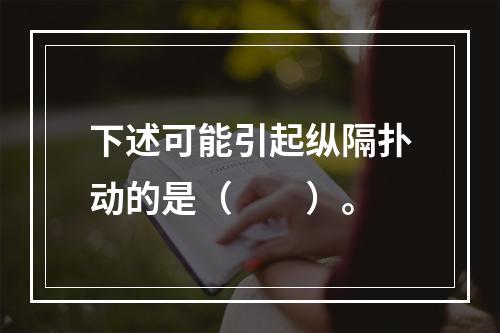 下述可能引起纵隔扑动的是（　　）。