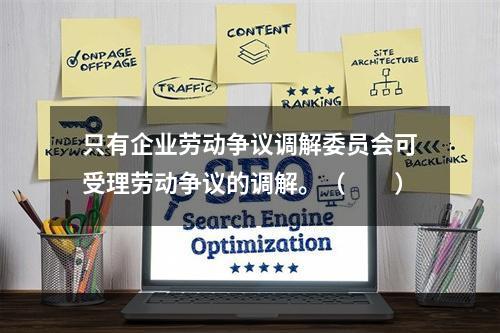 只有企业劳动争议调解委员会可受理劳动争议的调解。（　　）