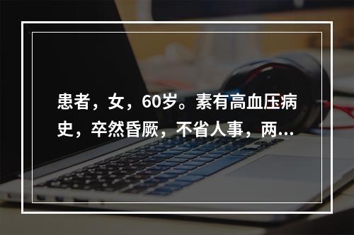 患者，女，60岁。素有高血压病史，卒然昏厥，不省人事，两手握