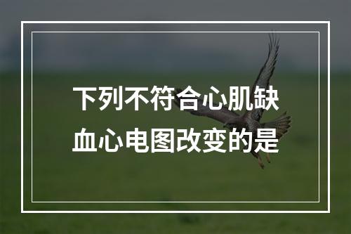 下列不符合心肌缺血心电图改变的是