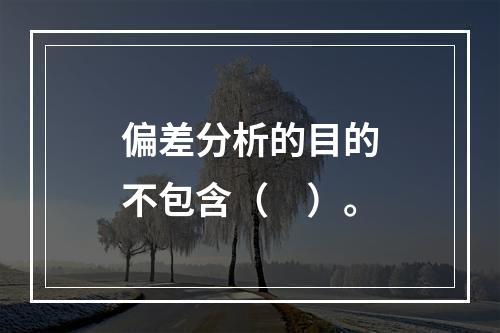 偏差分析的目的不包含（　）。