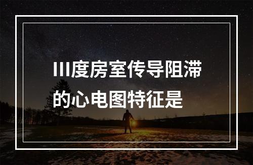 Ⅲ度房室传导阻滞的心电图特征是