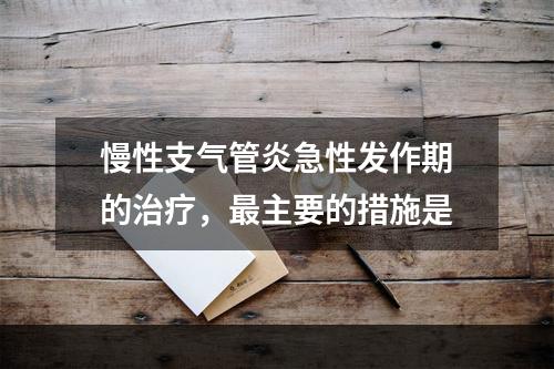 慢性支气管炎急性发作期的治疗，最主要的措施是