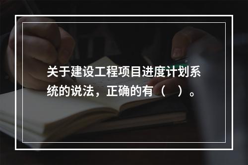 关于建设工程项目进度计划系统的说法，正确的有（　）。