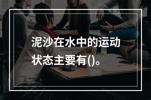 泥沙在水中的运动状态主要有()。