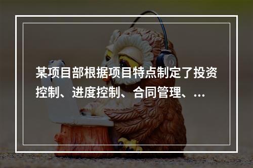 某项目部根据项目特点制定了投资控制、进度控制、合同管理、付款