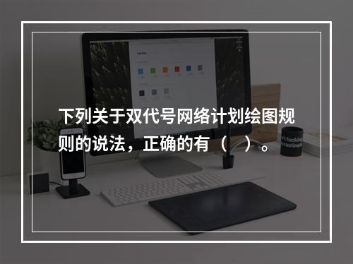 下列关于双代号网络计划绘图规则的说法，正确的有（　）。