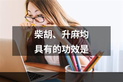 柴胡、升麻均具有的功效是