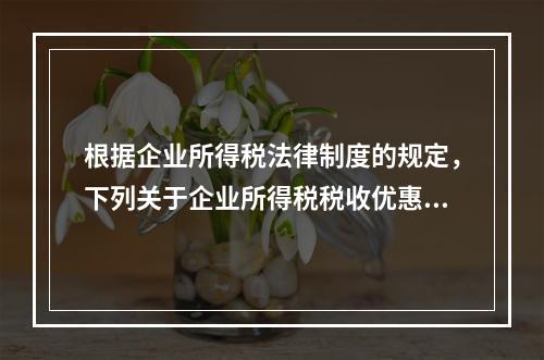 根据企业所得税法律制度的规定，下列关于企业所得税税收优惠的表