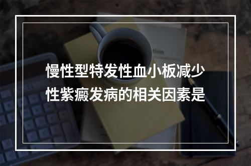 慢性型特发性血小板减少性紫癜发病的相关因素是