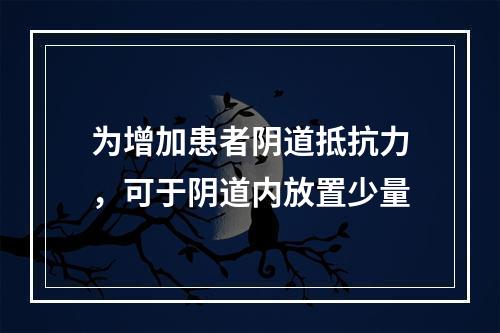 为增加患者阴道抵抗力，可于阴道内放置少量