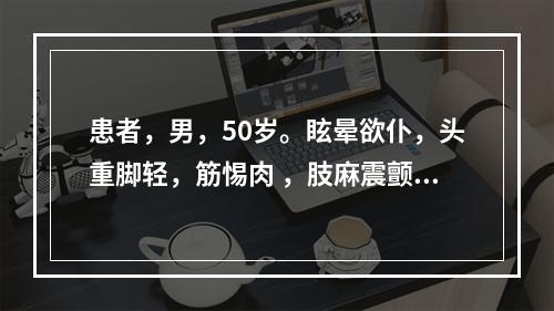 患者，男，50岁。眩晕欲仆，头重脚轻，筋惕肉 ，肢麻震颤，腰