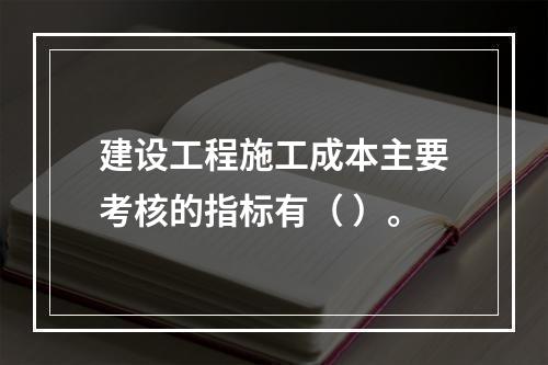 建设工程施工成本主要考核的指标有（ ）。