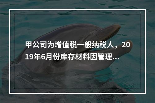 甲公司为增值税一般纳税人，2019年6月份库存材料因管理不善