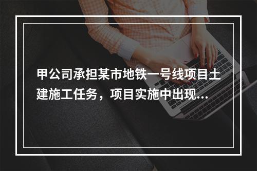 甲公司承担某市地铁一号线项目土建施工任务，项目实施中出现进度