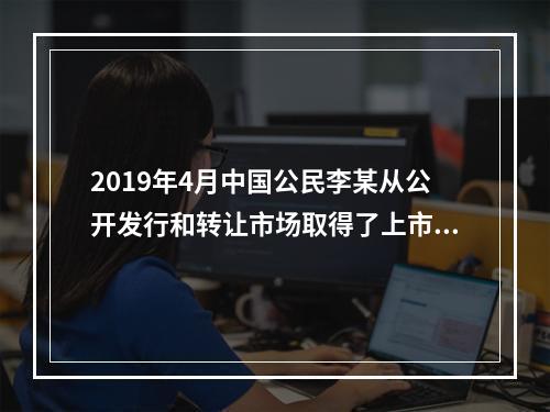 2019年4月中国公民李某从公开发行和转让市场取得了上市公司