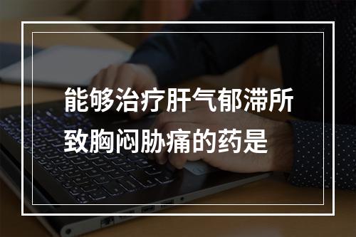 能够治疗肝气郁滞所致胸闷胁痛的药是