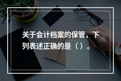 关于会计档案的保管，下列表述正确的是（ ）。