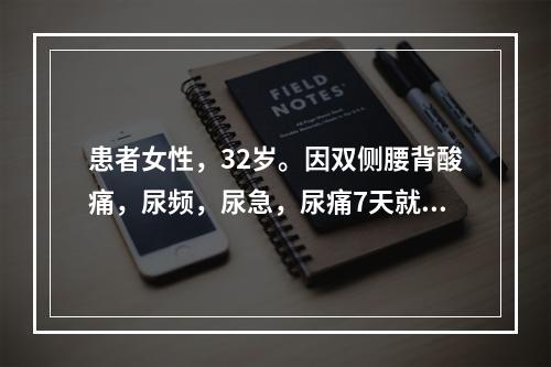 患者女性，32岁。因双侧腰背酸痛，尿频，尿急，尿痛7天就诊；