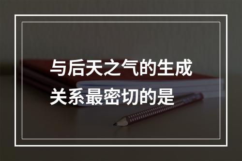 与后天之气的生成关系最密切的是