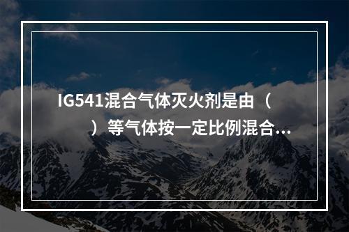 IG541混合气体灭火剂是由（　　）等气体按一定比例混合而成