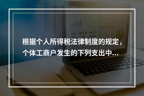 根据个人所得税法律制度的规定，个体工商户发生的下列支出中，在