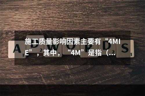 施工质量影响因素主要有“4MIE”，其中，“4M”是指（　）