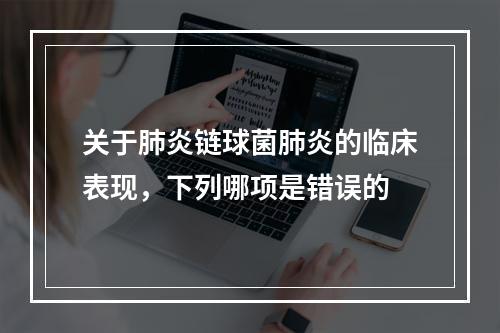 关于肺炎链球菌肺炎的临床表现，下列哪项是错误的