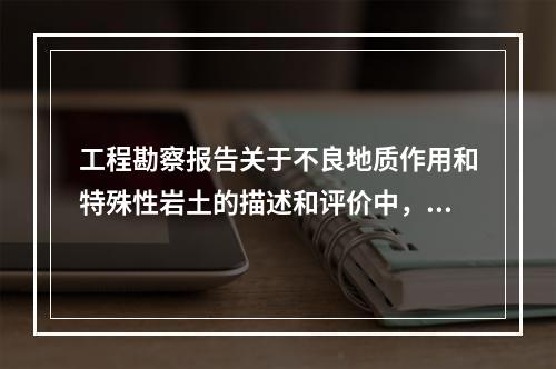 工程勘察报告关于不良地质作用和特殊性岩土的描述和评价中，特殊