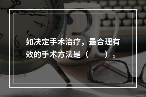 如决定手术治疗，最合理有效的手术方法是（　　）。