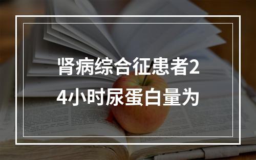 肾病综合征患者24小时尿蛋白量为