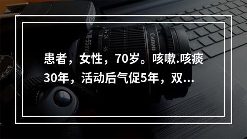 患者，女性，70岁。咳嗽.咳痰30年，活动后气促5年，双下肢