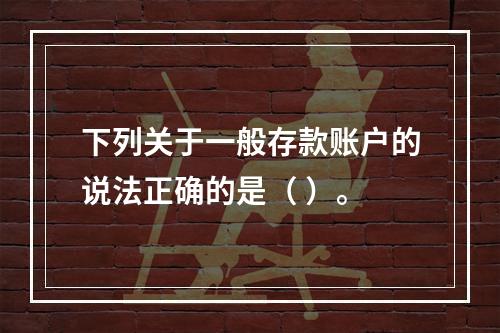 下列关于一般存款账户的说法正确的是（ ）。