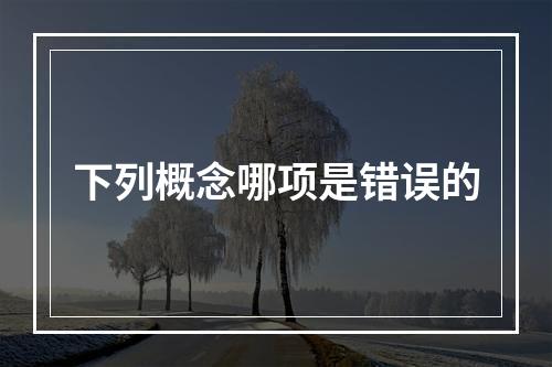 下列概念哪项是错误的