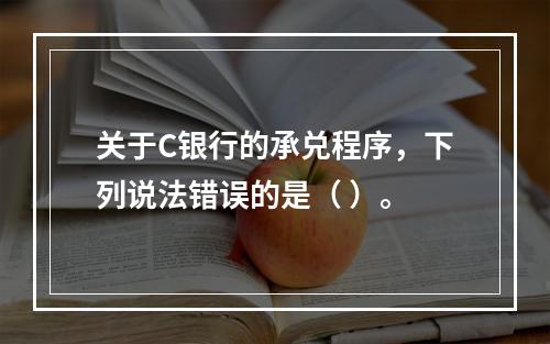 关于C银行的承兑程序，下列说法错误的是（ ）。